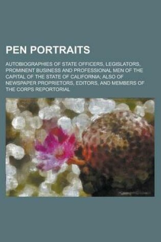 Cover of Pen Portraits; Autobiographies of State Officers, Legislators, Prominent Business and Professional Men of the Capital of the State of California; Also