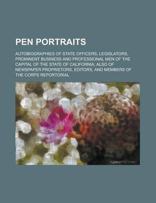 Book cover for Pen Portraits; Autobiographies of State Officers, Legislators, Prominent Business and Professional Men of the Capital of the State of California; Also