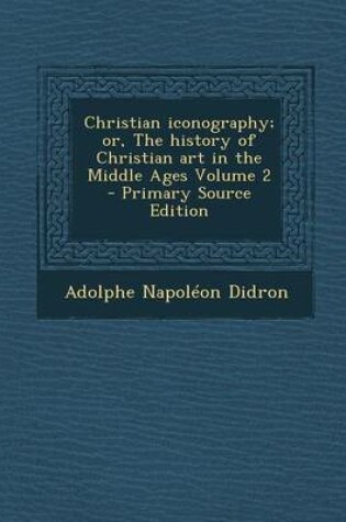 Cover of Christian Iconography; Or, the History of Christian Art in the Middle Ages Volume 2