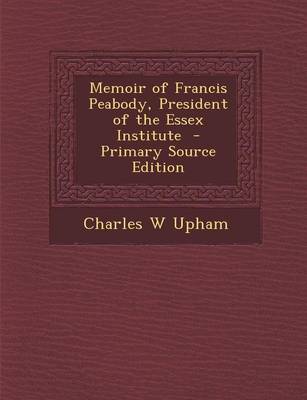 Book cover for Memoir of Francis Peabody, President of the Essex Institute - Primary Source Edition