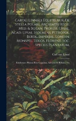 Book cover for Caroli Linnaei Equitis Aur. De Stella Polari, Archiatri Regii, Med. & Botan. Profess. Upsal. Acad. Upsal. Holmens. Petropol. Berol. Imperial. Londin. Monspel. Tolos. Florent. Soc. Species Plantarum,