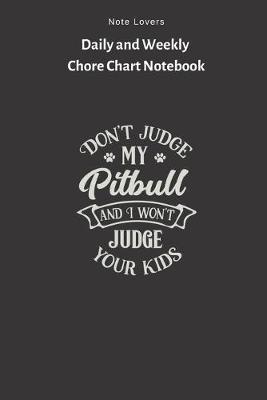 Book cover for Don't Judge My Pitbull And I Won't Judge Your Kids - Daily and Weekly Chore Chart Notebook