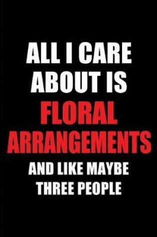 Cover of All I Care about Is Floral Arrangements and Like Maybe Three People