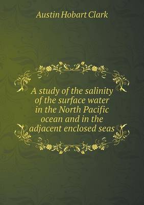 Book cover for A study of the salinity of the surface water in the North Pacific ocean and in the adjacent enclosed seas