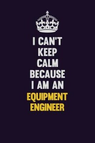 Cover of I can't Keep Calm Because I Am An Equipment Engineer