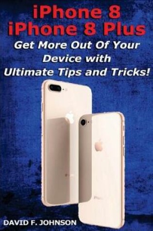 Cover of iPhone 8 and iPhone 8 Plus - Get More Out Of Your Device with Tips and Tricks