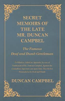 Book cover for Secret Memoirs of the Late Mr. Duncan Campbel, the Famous Deaf and Dumb Gentleman - To Which Is Added an Appendix, by Way of Vindication of Mr. Duncan Campbel, Against the Groundless Aspersion Cast Upon Him, That He But Pretended to Be Deaf and Dumb