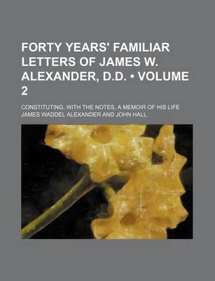 Book cover for Forty Years' Familiar Letters of James W. Alexander, D.D. (Volume 2); Constituting, with the Notes, a Memoir of His Life