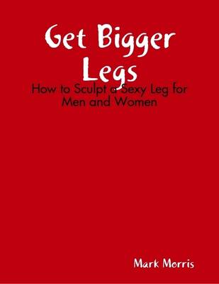 Book cover for Get Bigger Legs: How to Sculpt a Sexy Leg for Men and Women