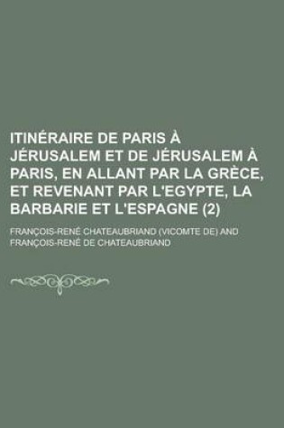 Cover of Itineraire de Paris a Jerusalem Et de Jerusalem a Paris, En Allant Par La Grece, Et Revenant Par L'Egypte, La Barbarie Et L'Espagne (2)