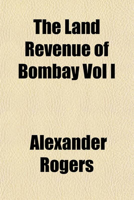 Book cover for The Land Revenue of Bombay Vol I