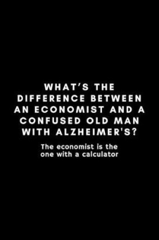 Cover of What's The Difference Between An Economist And A Confused Old Man With Alzheimer's