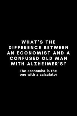 Book cover for What's The Difference Between An Economist And A Confused Old Man With Alzheimer's