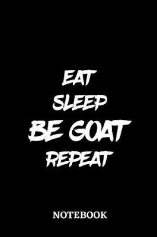 Cover of Eat Sleep Be Goat Repeat Notebook
