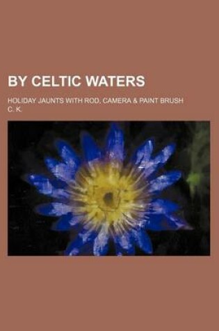 Cover of By Celtic Waters; Holiday Jaunts with Rod, Camera & Paint Brush