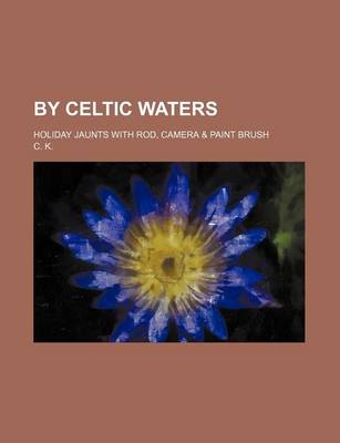 Book cover for By Celtic Waters; Holiday Jaunts with Rod, Camera & Paint Brush