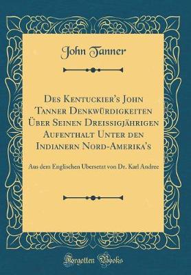 Book cover for Des Kentuckier's John Tanner Denkwürdigkeiten Über Seinen Dreissigjährigen Aufenthalt Unter Den Indianern Nord-Amerika's