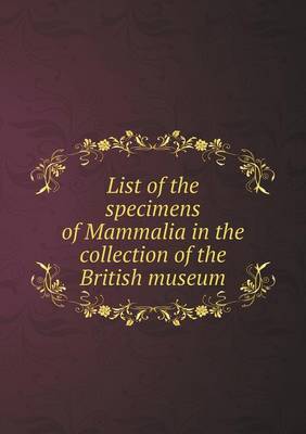 Book cover for List of the specimens of Mammalia in the collection of the British museum