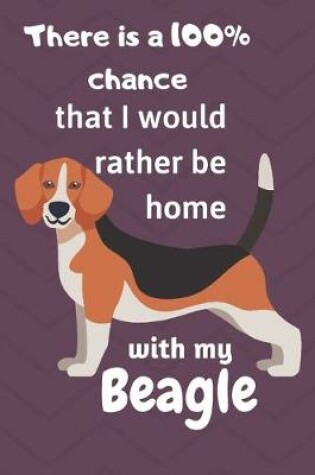 Cover of There is a 100% chance that I would rather be home with my Beagle