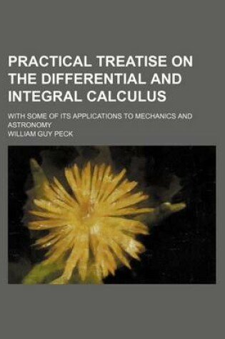 Cover of Practical Treatise on the Differential and Integral Calculus; With Some of Its Applications to Mechanics and Astronomy