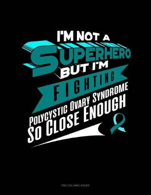 Book cover for I'm Not a Superhero But I'm Fighting Polycystic Ovary Syndrome So Close Enough