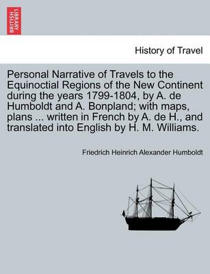 Book cover for Personal Narrative of Travels to the Equinoctial Regions of the New Continent During the Years 1799-1804, by A. de Humboldt and A. Bonpland; With Maps, Plans ... Written in French by A. de H., and Translated Into English by H. M. Williams.