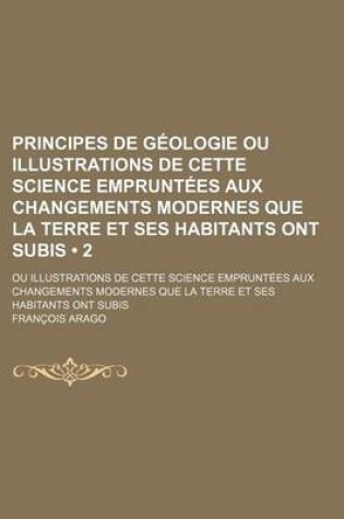 Cover of Principes de Geologie Ou Illustrations de Cette Science Empruntees Aux Changements Modernes Que La Terre Et Ses Habitants Ont Subis (2)