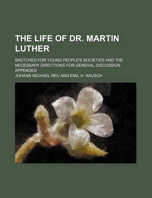 Book cover for The Life of Dr. Martin Luther; Sketched for Young People's Societies and the Necessary Directions for General Discussion Appended