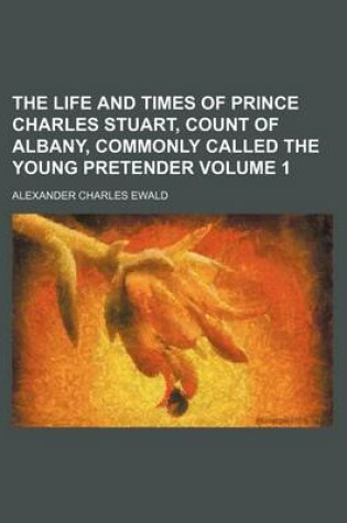 Cover of The Life and Times of Prince Charles Stuart, Count of Albany, Commonly Called the Young Pretender Volume 1