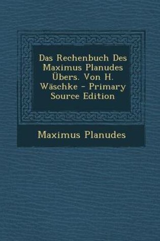 Cover of Das Rechenbuch Des Maximus Planudes Ubers. Von H. Waschke