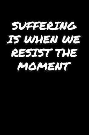 Cover of Suffering Is When We Resist The Moment