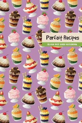 Book cover for Parfait Recipes Blank Dot Grid Notebook