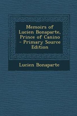 Cover of Memoirs of Lucien Bonaparte, Prince of Canino - Primary Source Edition