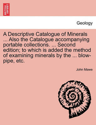 Book cover for A Descriptive Catalogue of Minerals ... Also the Catalogue Accompanying Portable Collections. ... Second Edition; To Which Is Added the Method of Examining Minerals by the ... Blow-Pipe, Etc.