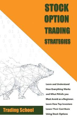 Cover of Stock Options Trading Strategies Learn and Understand How Everything Works and What Pitfalls you Must Avoid as a Beginner. Learn How Top Investors Lower Their Cost Basis Using Stock Options