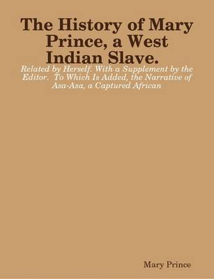 Book cover for The History of Mary Prince, a West Indian Slave. Related by Herself. With a Supplement by the Editor. To Which Is Added, the Narrative of Asa-Asa, a Captured African (1831)