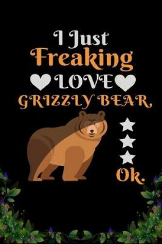 Cover of I Just Freaking Love Grizzly Bear OK