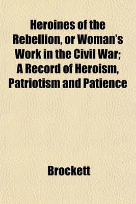 Book cover for Heroines of the Rebellion, or Woman's Work in the Civil War; A Record of Heroism, Patriotism and Patience