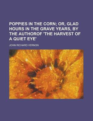 Book cover for Poppies in the Corn; Or, Glad Hours in the Grave Years, by the Authorof 'The Harvest of a Quiet Eye' Or, Glad Hours in the Grave Years, by the Authoro