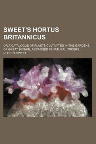 Cover of Sweet's Hortus Britannicus; Or a Catalogue of Plants Cultivated in the Gardens of Great Britain, Arranged in Natural Orders