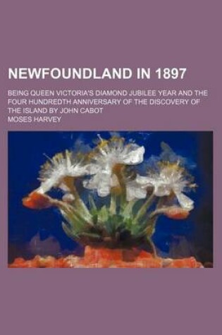 Cover of Newfoundland in 1897; Being Queen Victoria's Diamond Jubilee Year and the Four Hundredth Anniversary of the Discovery of the Island by John Cabot