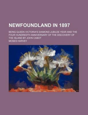 Book cover for Newfoundland in 1897; Being Queen Victoria's Diamond Jubilee Year and the Four Hundredth Anniversary of the Discovery of the Island by John Cabot