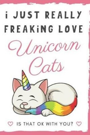 Cover of I Just Really Freaking Love Unicorn Cats. Is That OK With You?