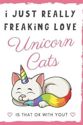 Book cover for I Just Really Freaking Love Unicorn Cats. Is That OK With You?