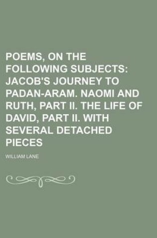 Cover of Poems, on the Following Subjects; Jacob's Journey to Padan-Aram. Naomi and Ruth, Part II. the Life of David, Part II. with Several Detached Pieces