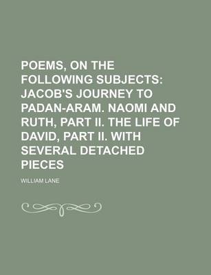 Book cover for Poems, on the Following Subjects; Jacob's Journey to Padan-Aram. Naomi and Ruth, Part II. the Life of David, Part II. with Several Detached Pieces