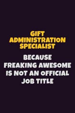 Cover of Gift Administration Specialist, Because Freaking Awesome Is Not An Official Job Title