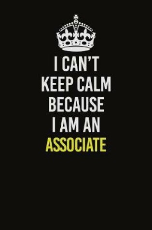 Cover of I Can�t Keep Calm Because I Am An Associate