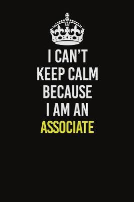 Book cover for I Can�t Keep Calm Because I Am An Associate