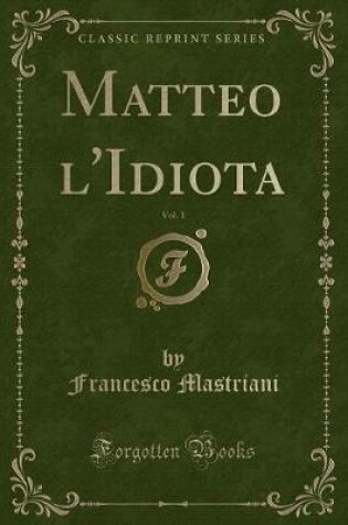 Cover of Matteo l'Idiota, Vol. 1 (Classic Reprint)